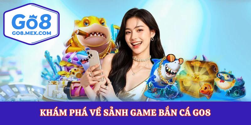 Khám phá về sảnh game bắn cá Go8