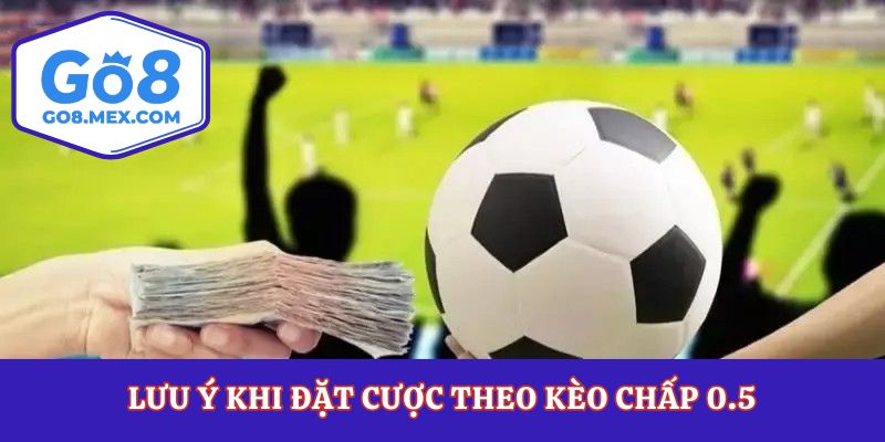 Lưu ý khi đặt cược theo kèo chấp 0.5